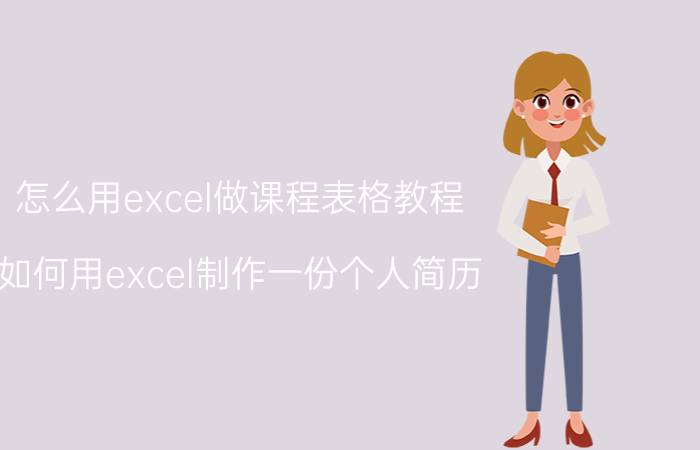 怎么用excel做课程表格教程 如何用excel制作一份个人简历？